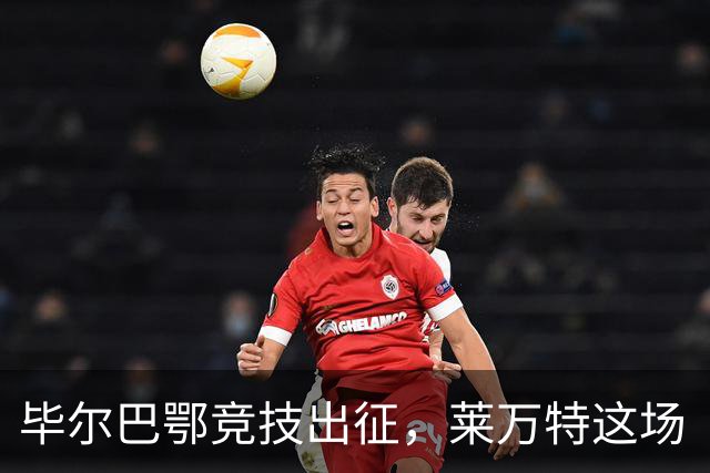 毕尔巴鄂竞技出征，莱万特这场“无伤不欢”的对决即将开启